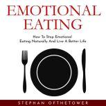 EMOTIONAL EATING: How To Stop Emotional Eating Naturally And Live A Better Life