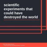 scientific experiments that could have destroyed the world