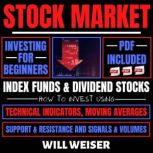 Stock Market Investing For Beginners: Index Funds & Dividend Stocks How To Invest Using Technical Indicators, Moving Averages, Support & Resistance And Signals & Volumes, Will Weiser