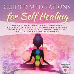 Guided Meditations for Self Healing Mindfulness and Transcendental Relaxation Techniques for Anxiety and Pain Relief - Quiet the Mind and cure Panic Attacks (for Beginners), Mindfulness Meditation Institute