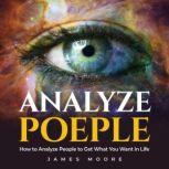 Analyze People How to Analyze People to Get What You Want in Life