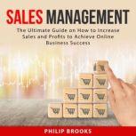 Sales Management: The Ultimate Guide on How to Increase Sales and Profits to Achieve Online Business Success, Philip Brooks