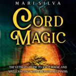 Cord Magic: The Ultimate Guide to Knot Magic and Spellcrafting with Fiber for Beginners, Mari Silva