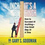 Inch by Inch It's a Cinch How to Succeed at Anything--One Small Step at a Time, Dr. Gary S. Goodman