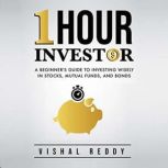 One Hour Investor A Beginner's Guide to Investing Wisely in Stocks, Mutual Funds, and Bonds, Vishal Reddy