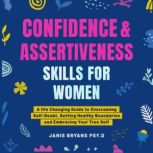 Confidence and Assertiveness Skills for Women A life Changing Guide to Overcoming Self-Doubt, Setting Healthy Boundaries and Embracing Your True Self, Janis Bryans