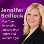 How Your Personality Impacts Your Prayer and Worship Style, Jennifer Sedlock