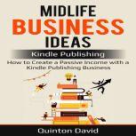 Midlife Business Ideas: Kindle Publishing: How to Create a Passive Income with a Kindle Publishing Business