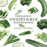 ORGANIC VEGETABLE GARDENING How to Grow Your Vegetables and Start a Healthy Garden at Home. A Step-by-Step Guide for Beginners (2022)