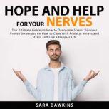 Hope and Help For Your Nerves: The Ultimate Guide on How to Overcome Stress, Discover Proven Strategies on How to Cope with Anxiety, Nerves and Stress and Live a Happier Life, Sara Dawkins