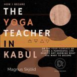 How I Became the Yoga Teacher in Kabul Or the Four Elements of Living a Purposeful Life Despite Not Knowing What You Want to Become, Magnus Skjold