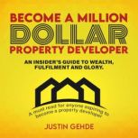 Become a Million-Dollar Property Developer An insider's guide to wealth, fulfilment and glory, Justin Gehde