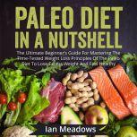Paleo Diet In A Nutshell The Ultimate Beginner's Guide For Mastering The Time-Tested Weight Loss Principles Of The Paleo Diet To Lose Excess Weight And Feel Healthy, Ian Meadows