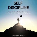 Self Discipline Learn How to Build Mental Toughness, Self-Confidence And Reach Success In Your Life., Richard Mablood