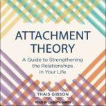 Attachment Theory A Guide to Strengthening the Relationships in Your Life, Thais Gibson