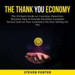 The Thank You Economy: The Ultimate Guide on Customer Retention. Discover How to Provide Excellent Customer Service and Let Your Customers Do Your Selling For You, Steven Porter