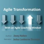 Agile Transformation with an Agile Coaching Mindset Adoption of agile methodology in software development, Jimmy Mathew