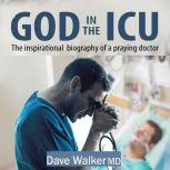 God in the ICU The inspirational biography of a praying doctor, Dave Walker MD