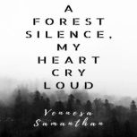 A Forest Silence, My Heart Cry Loud (30 Love Poems), Vennesa Samanthan