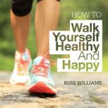 How To Walk Yourself Healthy And Happy Discover the physical and mental benefits of regular walking., Russ Williams