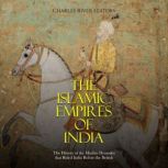 The Islamic Empires of India: The History of the Muslim Dynasties that Ruled India Before the British, Charles River Editors