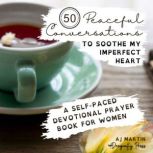 50 Peaceful Conversations to Soothe My Imperfect Heart A Self-Paced Devotional Prayer Book for Women, AJ Martin