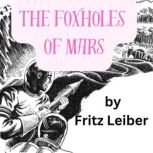 The Foxholes of Mars The wars of the far future will be fought with giant spaceships, but it will still take the infantryman in the mud to hold down the planets., Fritz Leiber