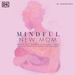 Mindful New Mom A Mind-Body Approach to the Highs and Lows of Motherhood, Caroline Boyd