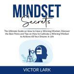 Mindset Secrets: The Ultimate Guide on How to Have a Winning Mindset, Discover the Best Tricks and Tips on How to Cultivate a Winning Mindset to Achieve All Your Dreams in Life, Victor Lark