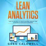 Lean Analytics How to Use Data to Track, Optimize, Improve and Accelerate Your Startup Business, Greg Caldwell