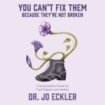You Can't Fix Them--Because They're Not Broken A Sustainability Guide for Tired Helpers and Healers, Jo Eckler