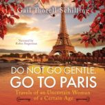 Do Not Go Gentle. Go To Paris Travels of an Uncertain Woman of a Certain Age