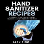 Hand Sanitizer Recipes A Complete Guide On How To Make Your Own Hand Sanitizers The Right Way, Alex Finch