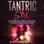 Tantric Sex: The Complete Guide To Improve Your Sex Life With Tantra Secrets (Tantra Massage, Tantric Meditation, Tantric Sex Positions, Tantric Philosophy), Stephanie Misty