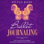 Bullet Journaling Get Your Life in Order and Enjoy Completing Your Tasks, Silvia Rose