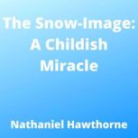 The Snow-Image: A Childish Miracle, Nathaniel Hawthorne