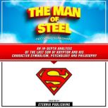 The Man Of Steel: Decoding Superman An In-Depth Analysis Of The Last Son Of Krypton And His Character Symbolism, Psychology And Philosophy, Eternia Publishing