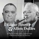 J. Edgar Hoover and Allen Dulles: The History of 20th Century America's Most Controversial FBI and CIA Directors, Charles River Editors