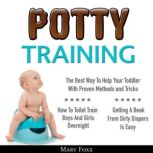 Potty Training: How To Toilet Train Boys And Girls Overnight; The Best Way To Help Your Toddler With Proven Methods and Tricks; Getting A Beak From Dirty Diapers Is Easy, Mary Foxx