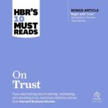 HBR's 10 Must Reads on Trust (with bonus article Begin with Trust by Frances X. Frei and Anne Morriss), Harvard Business Review