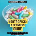 Nootropics: A Beginners Guide - Discover The Power Of Smart Drugs To Optimize Your Mind, Skillbooks Editorial