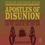 Apostles of Disunion: Southern Secession Commissioners and the Causes of the Civil War Fifteenth Anniversary Edition, Charles B. Dew