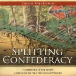 Splitting the Confederacy: The History of the Union Campaigns to Take the Mississippi River, Charles River Editors