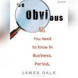 The Obvious All You Need to Know in Business. Period., James Dale