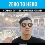 ZERO TO HERO , A CHINESE GUYS ENTREPRENEUR JOURNEY A CHINESE GUYS ENTREPRENEUR JOURNEY, Hayden Kan
