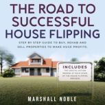 The Road to Successful House Flipping Step by Step Guide to Buy, Rehab and Sell Properties to Make Huge Profits. Includes the Crucial Action Needed at Each Stage of the House-Flipping Process, Marshall Noble