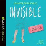 Invisible How You Feel Is Not Who You Are, Jennifer Rothschild