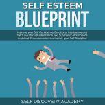 Self Esteem Blueprint: Improve your Self Confidence, Emotional Intelligence and Self Love through Meditation and Subliminal Affirmations to defeat Procrastination and better your Self Discipline, Self Discovery Academy