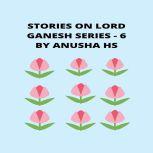 Stories on lord Ganesh series - 6 from various sources of Ganesh purana, Anusha HS