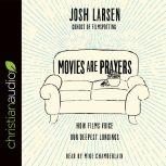 Movies Are Prayers How Films Voice Our Deepest Longings, Josh Larsen